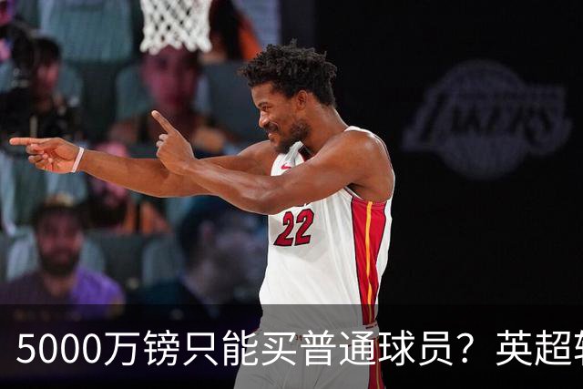 5000万镑只能买普通球员？英超转会市场彻底疯了